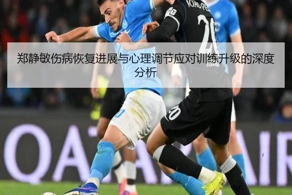 郑静敏伤病恢复进展与心理调节应对训练升级的深度分析